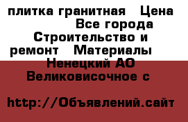 плитка гранитная › Цена ­ 5 000 - Все города Строительство и ремонт » Материалы   . Ненецкий АО,Великовисочное с.